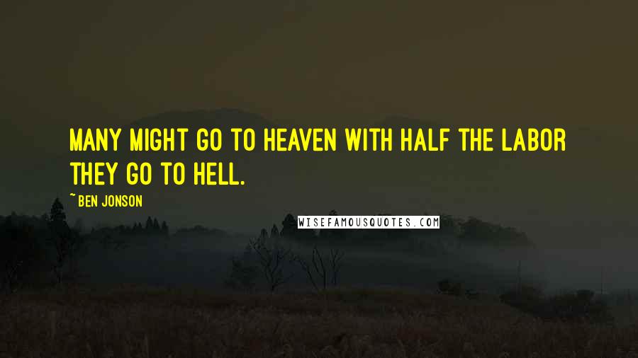 Ben Jonson Quotes: Many might go to heaven with half the labor they go to hell.