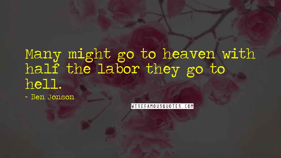 Ben Jonson Quotes: Many might go to heaven with half the labor they go to hell.