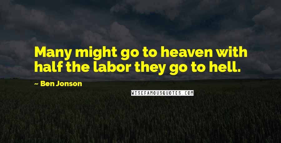 Ben Jonson Quotes: Many might go to heaven with half the labor they go to hell.