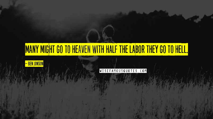 Ben Jonson Quotes: Many might go to heaven with half the labor they go to hell.
