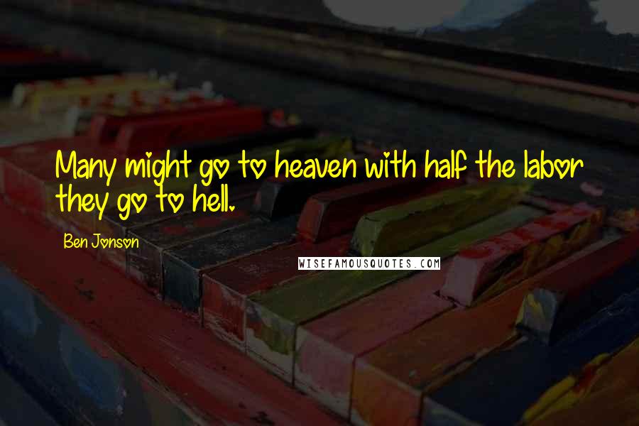 Ben Jonson Quotes: Many might go to heaven with half the labor they go to hell.
