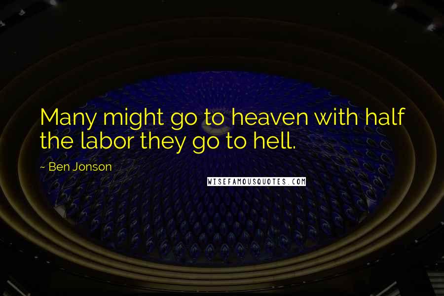 Ben Jonson Quotes: Many might go to heaven with half the labor they go to hell.