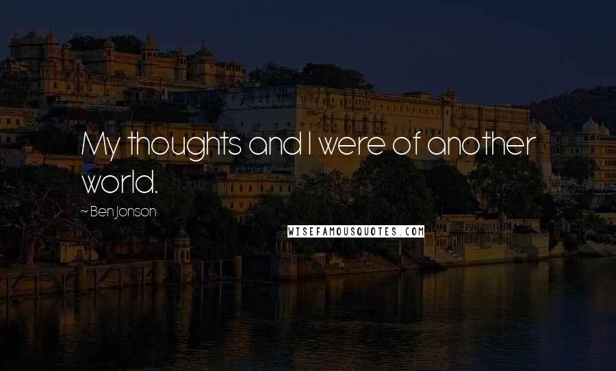 Ben Jonson Quotes: My thoughts and I were of another world.