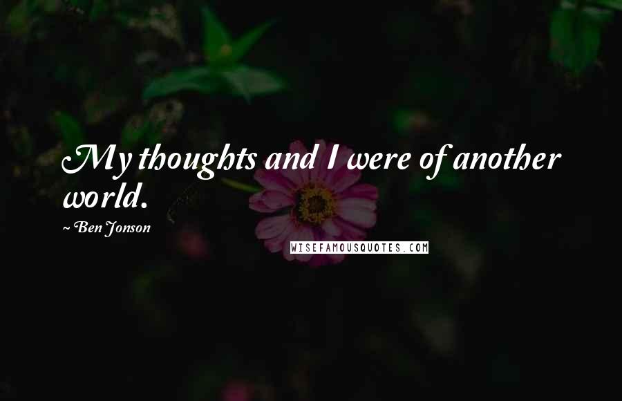 Ben Jonson Quotes: My thoughts and I were of another world.
