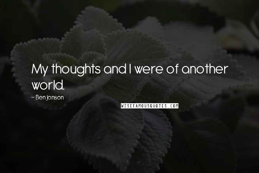 Ben Jonson Quotes: My thoughts and I were of another world.