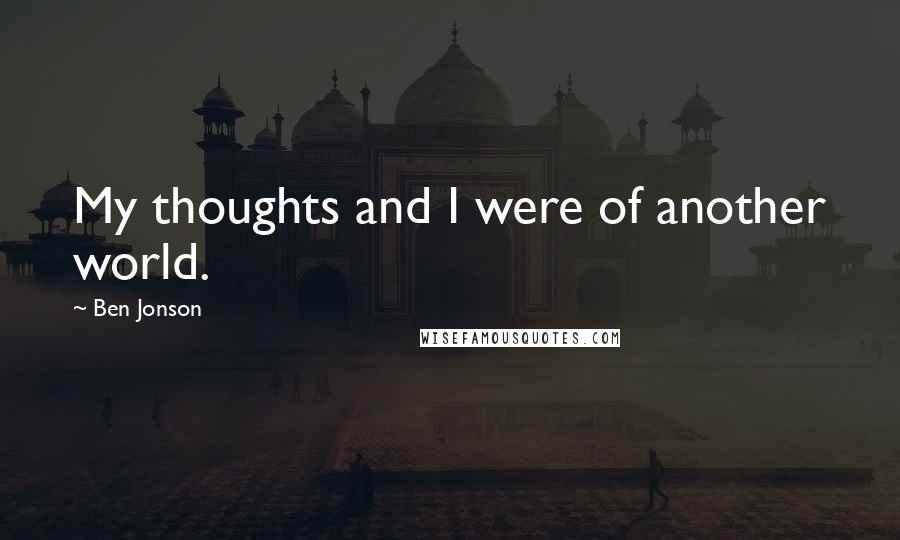 Ben Jonson Quotes: My thoughts and I were of another world.