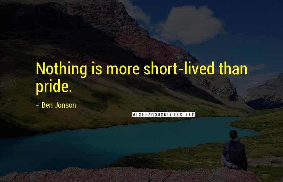 Ben Jonson Quotes: Nothing is more short-lived than pride.