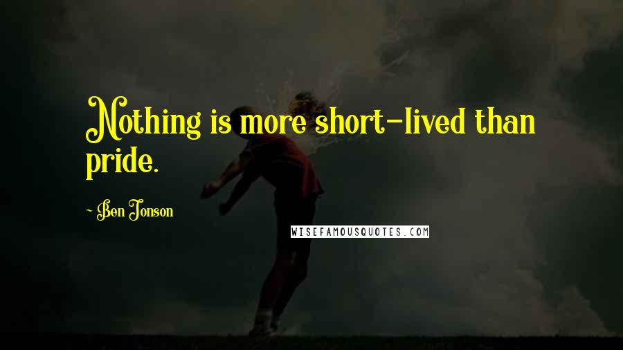Ben Jonson Quotes: Nothing is more short-lived than pride.