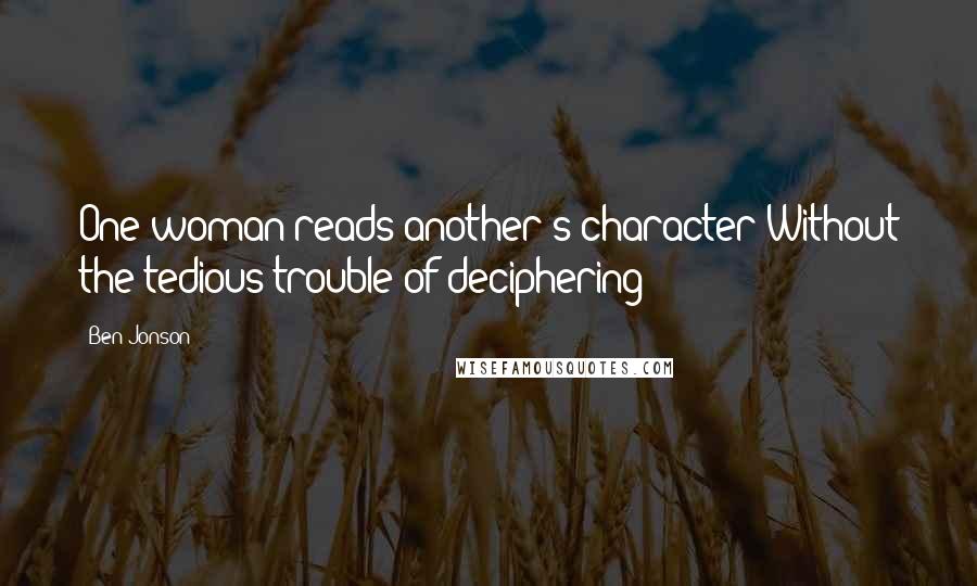 Ben Jonson Quotes: One woman reads another's character Without the tedious trouble of deciphering