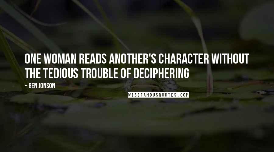 Ben Jonson Quotes: One woman reads another's character Without the tedious trouble of deciphering