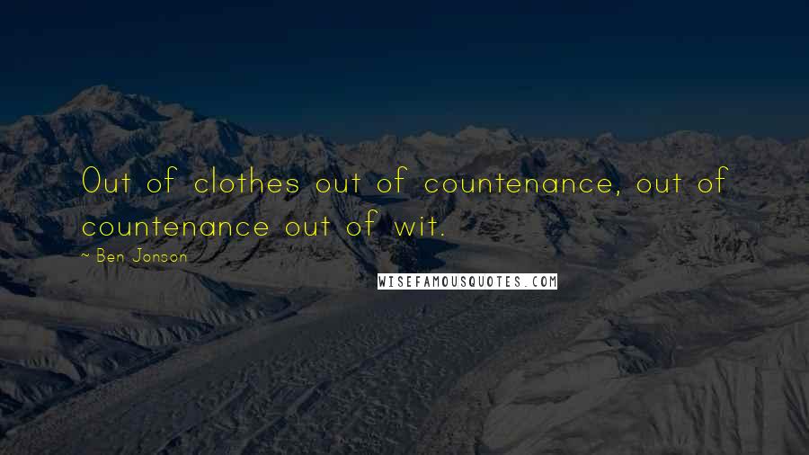 Ben Jonson Quotes: Out of clothes out of countenance, out of countenance out of wit.