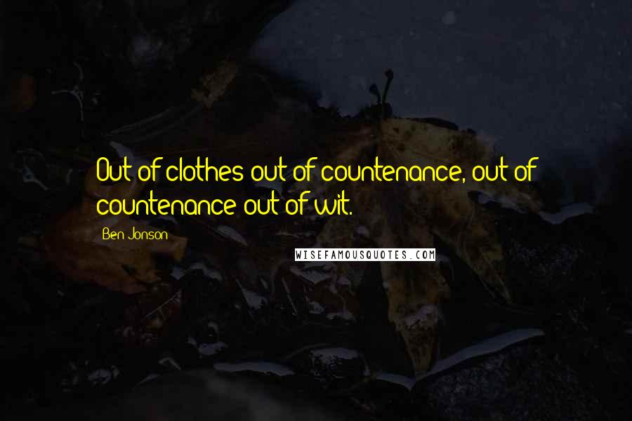 Ben Jonson Quotes: Out of clothes out of countenance, out of countenance out of wit.