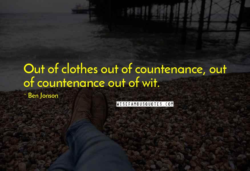 Ben Jonson Quotes: Out of clothes out of countenance, out of countenance out of wit.