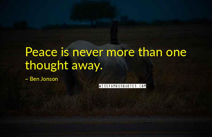 Ben Jonson Quotes: Peace is never more than one thought away.