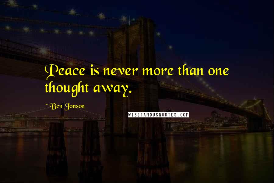 Ben Jonson Quotes: Peace is never more than one thought away.