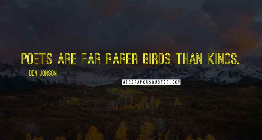 Ben Jonson Quotes: Poets are far rarer birds than kings.