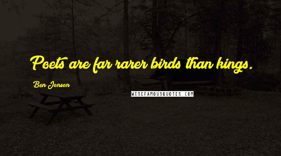 Ben Jonson Quotes: Poets are far rarer birds than kings.