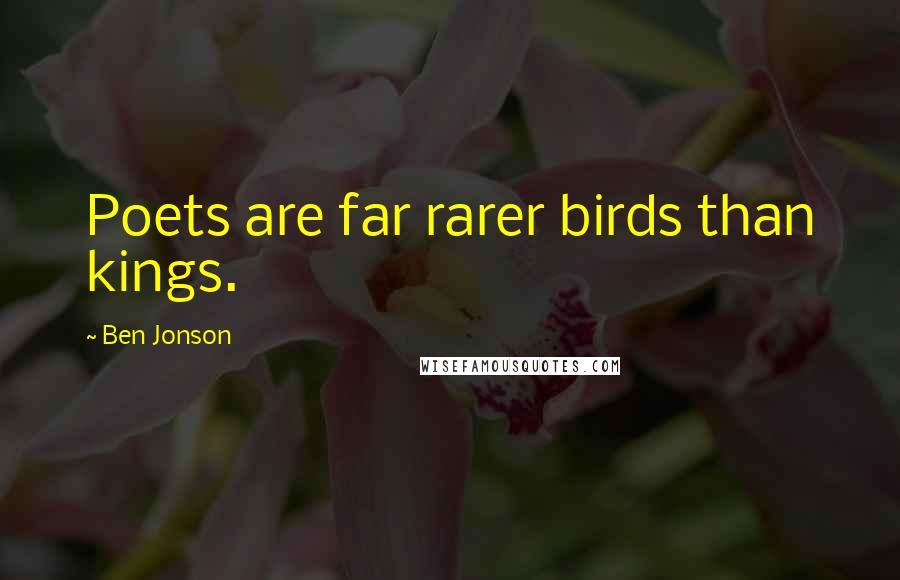 Ben Jonson Quotes: Poets are far rarer birds than kings.