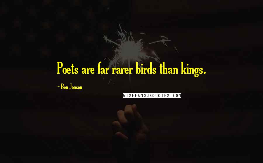 Ben Jonson Quotes: Poets are far rarer birds than kings.