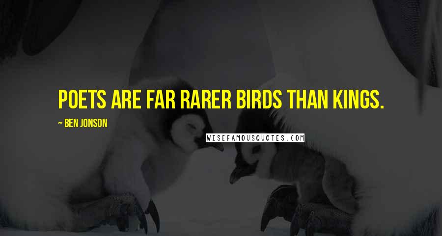 Ben Jonson Quotes: Poets are far rarer birds than kings.