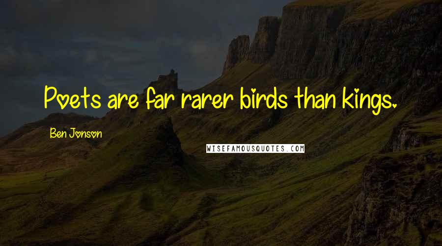 Ben Jonson Quotes: Poets are far rarer birds than kings.