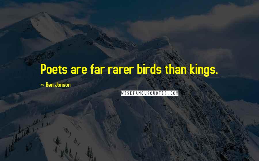 Ben Jonson Quotes: Poets are far rarer birds than kings.