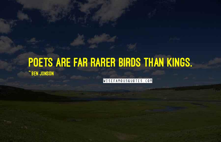 Ben Jonson Quotes: Poets are far rarer birds than kings.