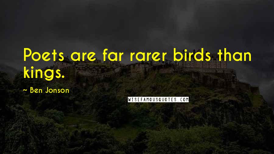 Ben Jonson Quotes: Poets are far rarer birds than kings.