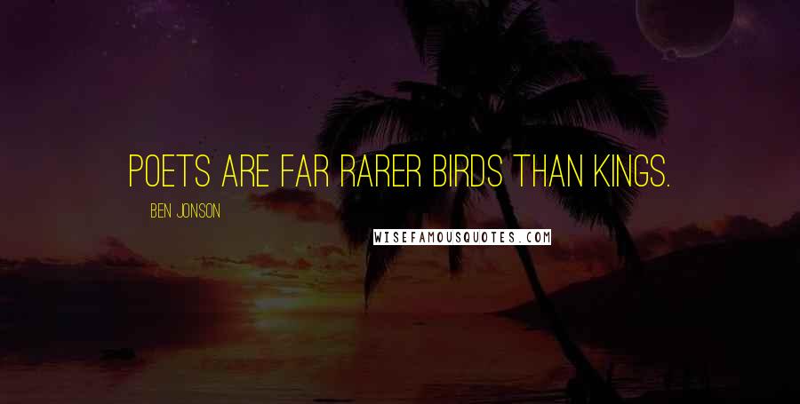 Ben Jonson Quotes: Poets are far rarer birds than kings.