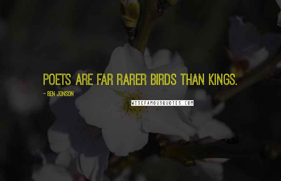 Ben Jonson Quotes: Poets are far rarer birds than kings.