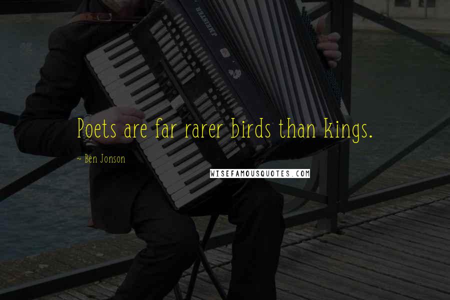 Ben Jonson Quotes: Poets are far rarer birds than kings.