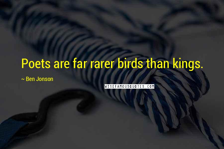 Ben Jonson Quotes: Poets are far rarer birds than kings.