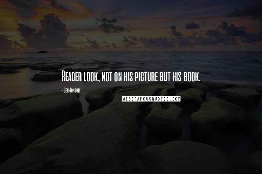 Ben Jonson Quotes: Reader look, not on his picture but his book.