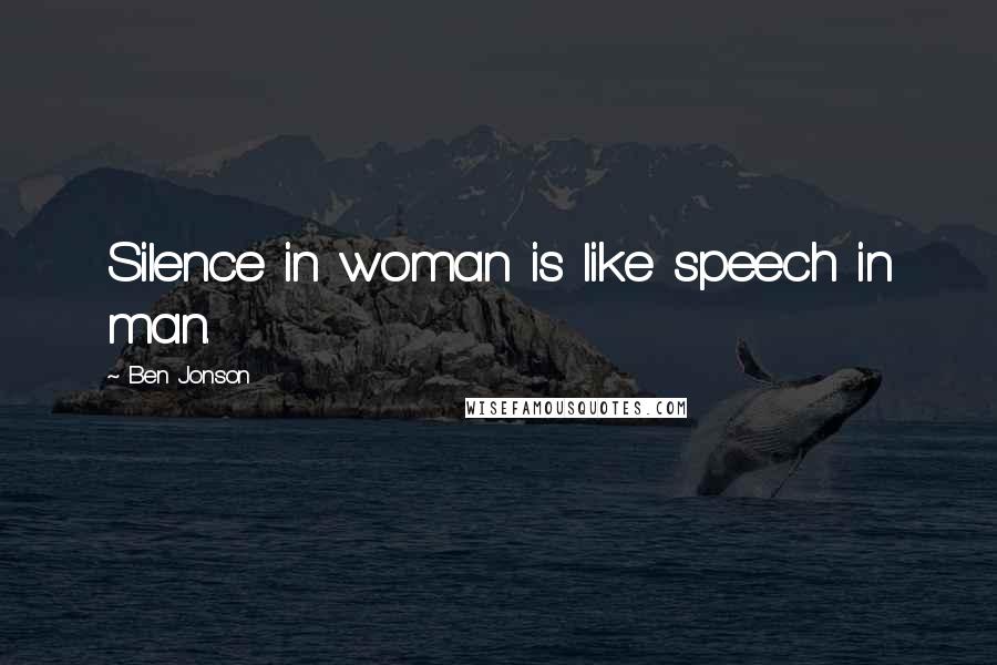 Ben Jonson Quotes: Silence in woman is like speech in man.