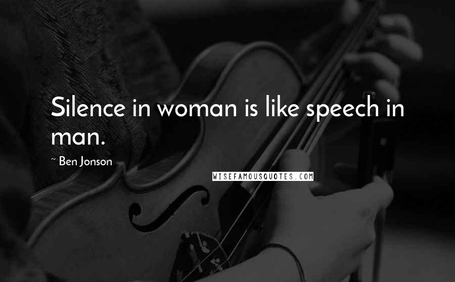 Ben Jonson Quotes: Silence in woman is like speech in man.