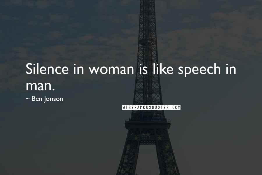 Ben Jonson Quotes: Silence in woman is like speech in man.