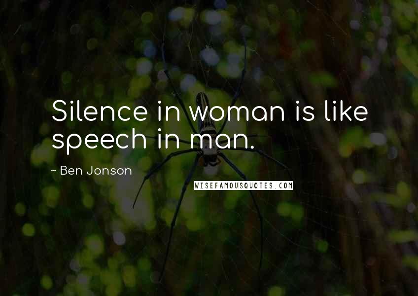 Ben Jonson Quotes: Silence in woman is like speech in man.