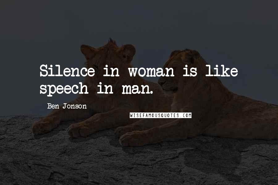 Ben Jonson Quotes: Silence in woman is like speech in man.