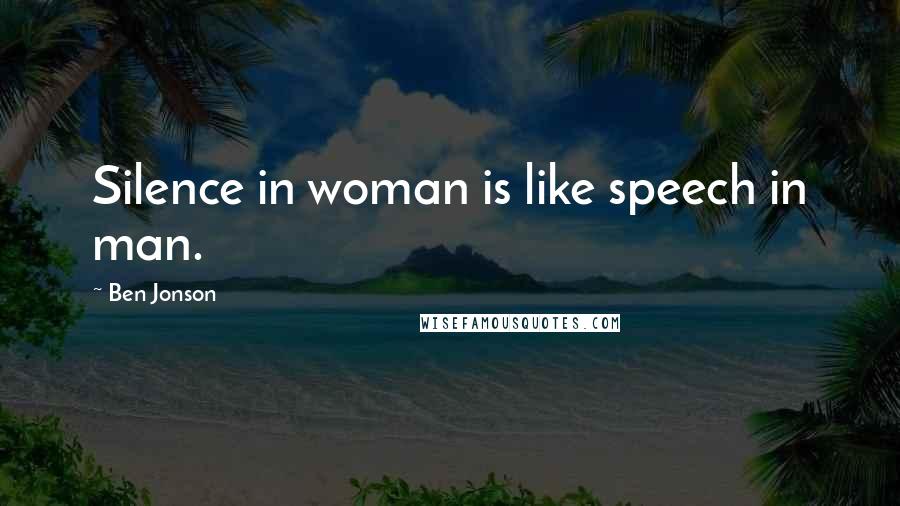 Ben Jonson Quotes: Silence in woman is like speech in man.