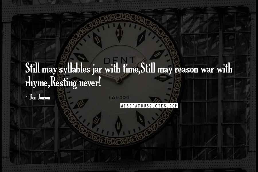 Ben Jonson Quotes: Still may syllables jar with time,Still may reason war with rhyme,Resting never!