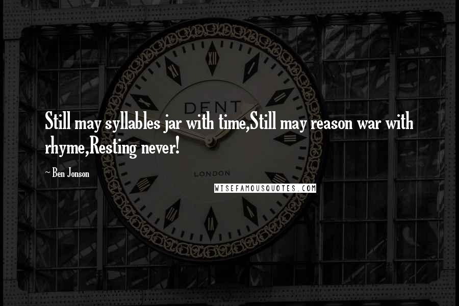 Ben Jonson Quotes: Still may syllables jar with time,Still may reason war with rhyme,Resting never!