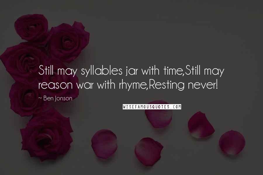 Ben Jonson Quotes: Still may syllables jar with time,Still may reason war with rhyme,Resting never!