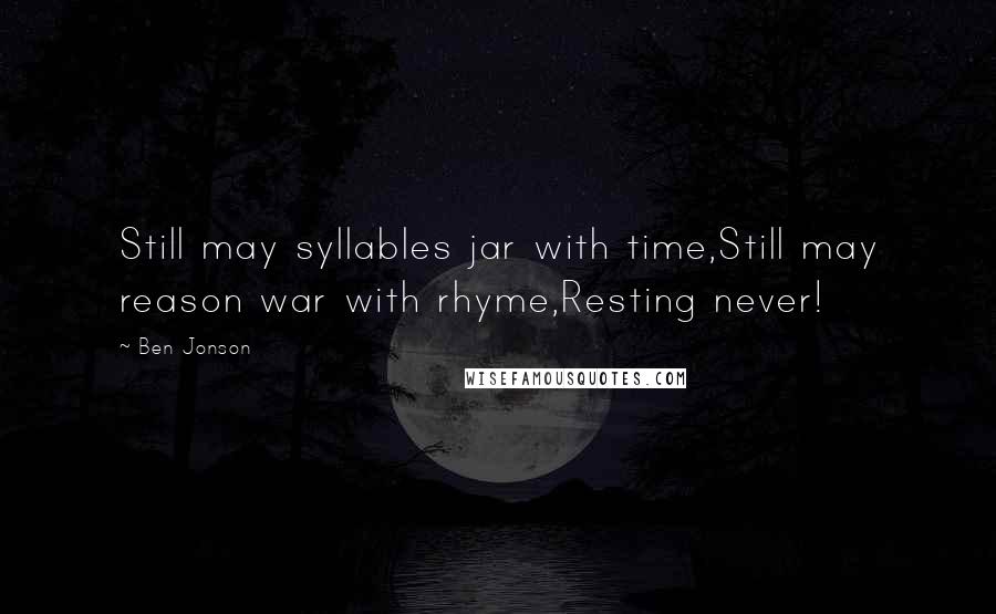 Ben Jonson Quotes: Still may syllables jar with time,Still may reason war with rhyme,Resting never!