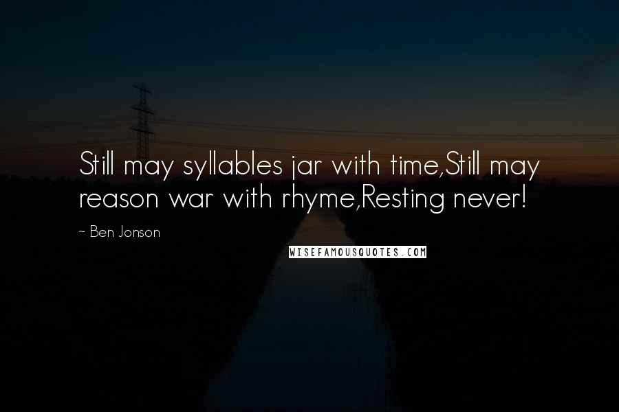 Ben Jonson Quotes: Still may syllables jar with time,Still may reason war with rhyme,Resting never!