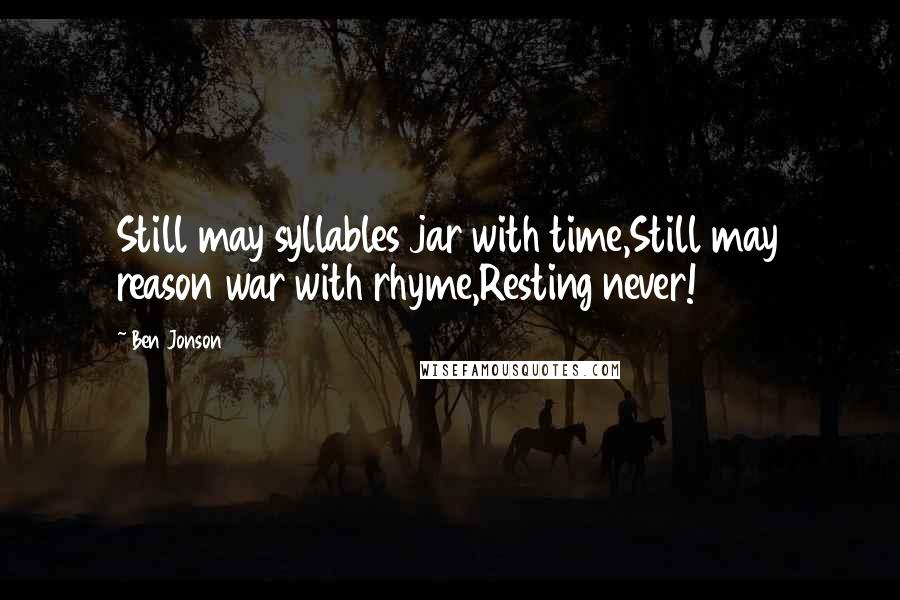 Ben Jonson Quotes: Still may syllables jar with time,Still may reason war with rhyme,Resting never!