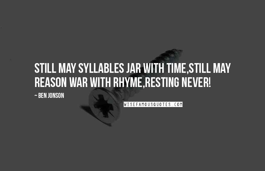 Ben Jonson Quotes: Still may syllables jar with time,Still may reason war with rhyme,Resting never!