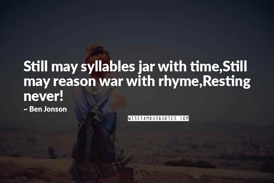 Ben Jonson Quotes: Still may syllables jar with time,Still may reason war with rhyme,Resting never!