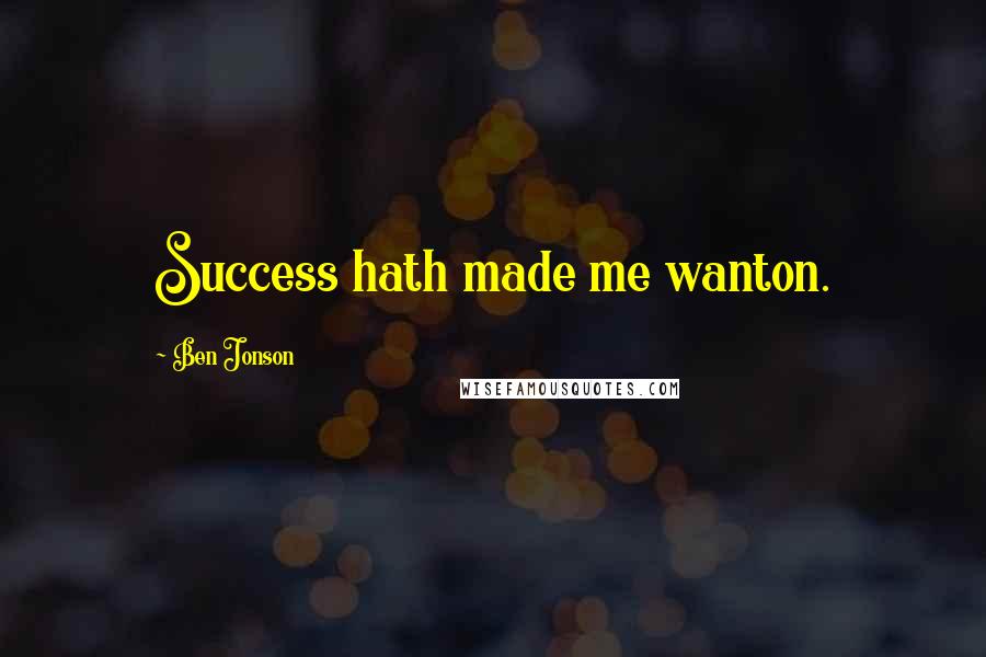 Ben Jonson Quotes: Success hath made me wanton.