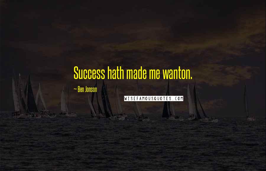 Ben Jonson Quotes: Success hath made me wanton.