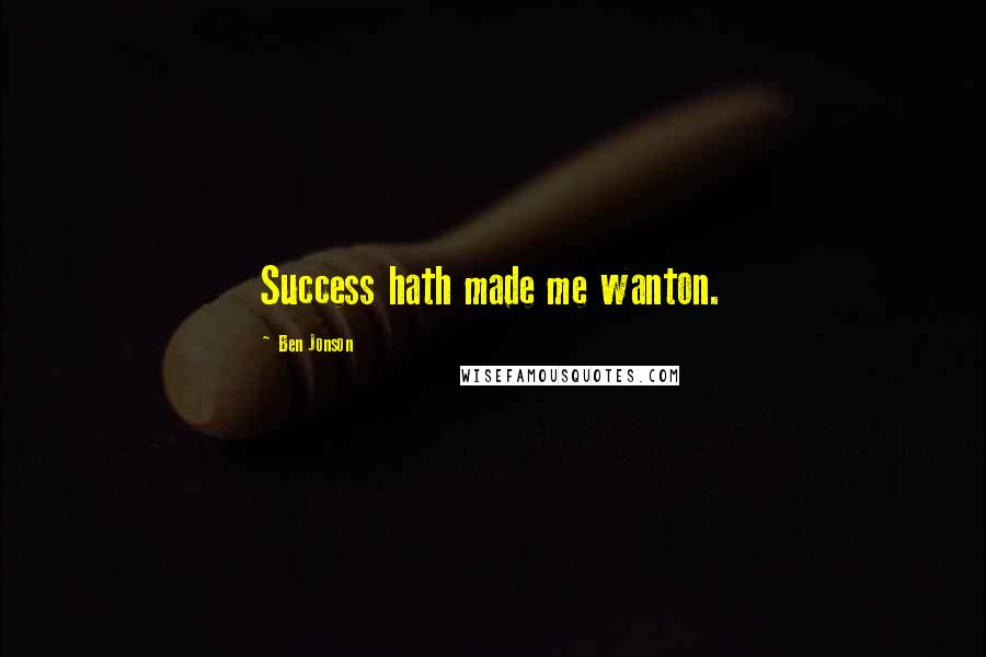 Ben Jonson Quotes: Success hath made me wanton.